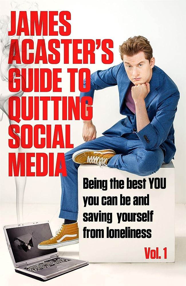 Book cover: James Acaster's Guide to Quitting Social Media: Being the Best You You Can Be and Saving Yourself from Loneliness by James Acaster